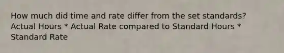 How much did time and rate differ from the set standards? Actual Hours * Actual Rate compared to Standard Hours * Standard Rate