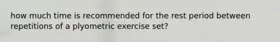 how much time is recommended for the rest period between repetitions of a plyometric exercise set?