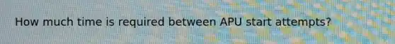 How much time is required between APU start attempts?
