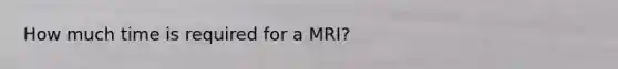 How much time is required for a MRI?