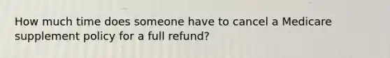 How much time does someone have to cancel a Medicare supplement policy for a full refund?