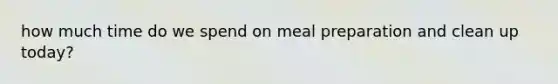 how much time do we spend on meal preparation and clean up today?