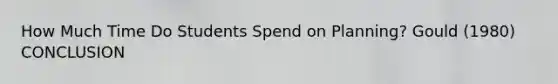 How Much Time Do Students Spend on Planning? Gould (1980) CONCLUSION