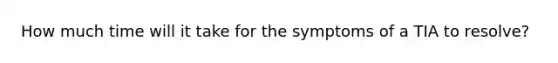 How much time will it take for the symptoms of a TIA to resolve?