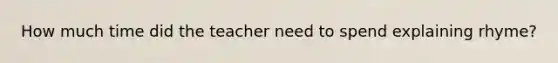 How much time did the teacher need to spend explaining rhyme?