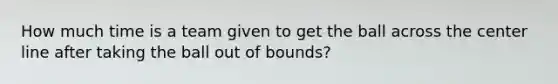 How much time is a team given to get the ball across the center line after taking the ball out of bounds?