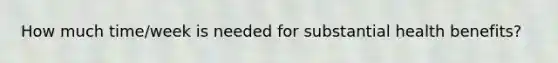 How much time/week is needed for substantial health benefits?