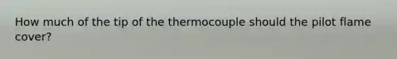 How much of the tip of the thermocouple should the pilot flame cover?