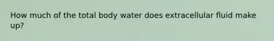 How much of the total body water does extracellular fluid make up?