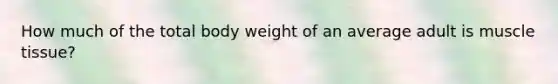 How much of the total body weight of an average adult is muscle tissue?