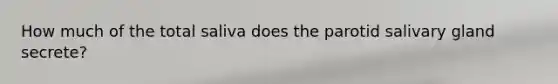 How much of the total saliva does the parotid salivary gland secrete?