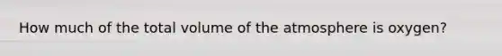 How much of the total volume of the atmosphere is oxygen?