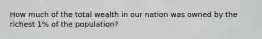 How much of the total wealth in our nation was owned by the richest 1% of the population?