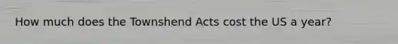 How much does the Townshend Acts cost the US a year?