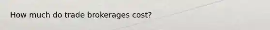 How much do trade brokerages cost?