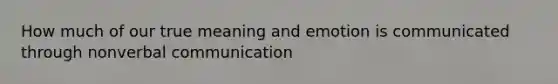 How much of our true meaning and emotion is communicated through nonverbal communication