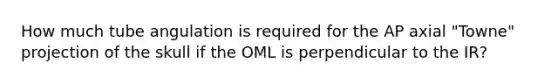 How much tube angulation is required for the AP axial "Towne" projection of the skull if the OML is perpendicular to the IR?