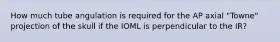 How much tube angulation is required for the AP axial "Towne" projection of the skull if the IOML is perpendicular to the IR?