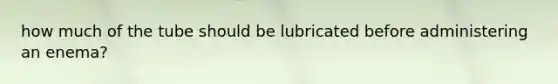 how much of the tube should be lubricated before administering an enema?