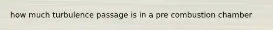 how much turbulence passage is in a pre combustion chamber