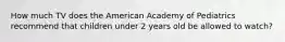 How much TV does the American Academy of Pediatrics recommend that children under 2 years old be allowed to watch?