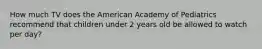 How much TV does the American Academy of Pediatrics recommend that children under 2 years old be allowed to watch per day?