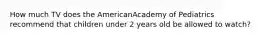 How much TV does the AmericanAcademy of Pediatrics recommend that children under 2 years old be allowed to watch?