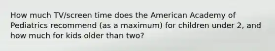 How much TV/screen time does the American Academy of Pediatrics recommend (as a maximum) for children under 2, and how much for kids older than two?