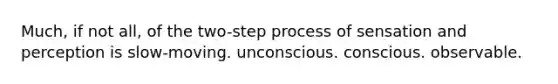 Much, if not all, of the two-step process of sensation and perception is slow-moving. unconscious. conscious. observable.