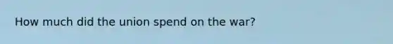 How much did the union spend on the war?