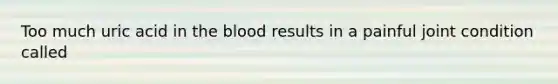 Too much uric acid in <a href='https://www.questionai.com/knowledge/k7oXMfj7lk-the-blood' class='anchor-knowledge'>the blood</a> results in a painful joint condition called