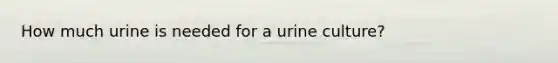 How much urine is needed for a urine culture?