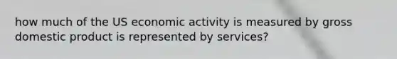 how much of the US economic activity is measured by gross domestic product is represented by services?