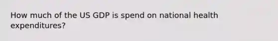 How much of the US GDP is spend on national health expenditures?