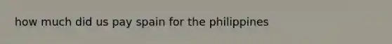 how much did us pay spain for the philippines