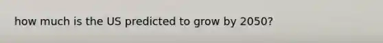 how much is the US predicted to grow by 2050?