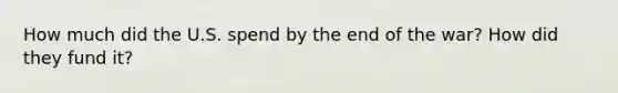 How much did the U.S. spend by the end of the war? How did they fund it?