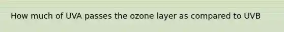 How much of UVA passes the ozone layer as compared to UVB