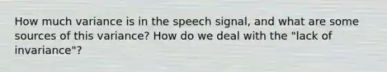 How much variance is in the speech signal, and what are some sources of this variance? How do we deal with the "lack of invariance"?