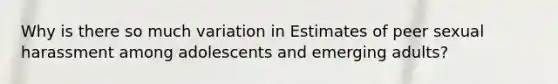 Why is there so much variation in Estimates of peer sexual harassment among adolescents and emerging adults?