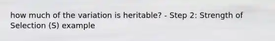 how much of the variation is heritable? - Step 2: Strength of Selection (S) example