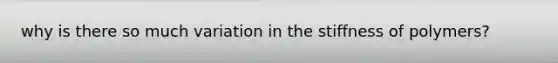 why is there so much variation in the stiffness of polymers?