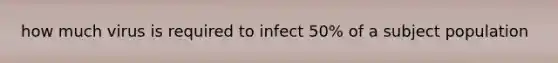 how much virus is required to infect 50% of a subject population