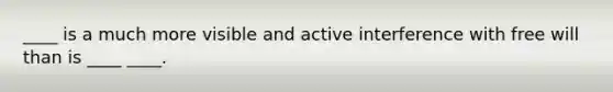 ____ is a much more visible and active interference with free will than is ____ ____.