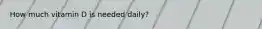 How much vitamin D is needed daily?