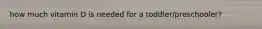 how much vitamin D is needed for a toddler/preschooler?