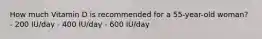 How much Vitamin D is recommended for a 55-year-old woman? - 200 IU/day - 400 IU/day - 600 IU/day
