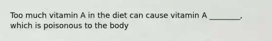 Too much vitamin A in the diet can cause vitamin A ________, which is poisonous to the body