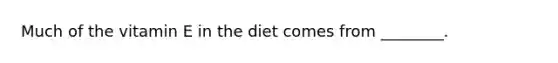 Much of the vitamin E in the diet comes from ________.