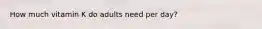 How much vitamin K do adults need per day?